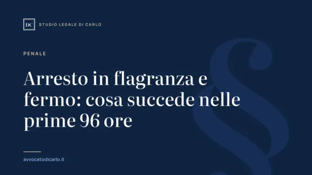 Arresto in flagranza e fermo: cosa succede nelle prime 96 ore