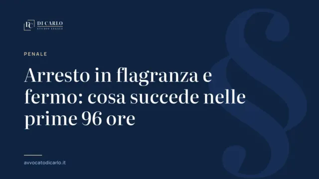 Arresto in flagranza e fermo: cosa succede nelle prime 96 ore