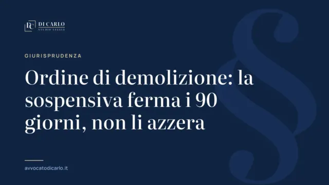 Ordine di demolizione: la sospensiva ferma i 90 giorni, non li azzera