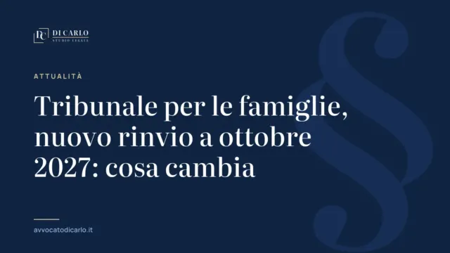Tribunale per le famiglie, nuovo rinvio a ottobre 2027: cosa cambia