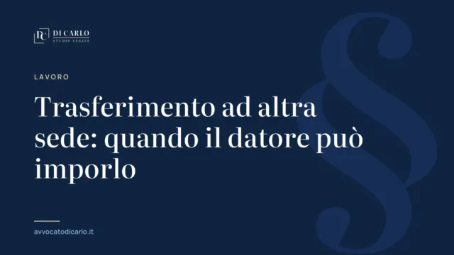 Trasferimento ad altra sede: quando il datore può imporlo